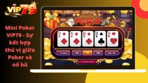 Mini Poker Vip79 – Sự kết hợp thú vị giữa Poker và nổ hũ