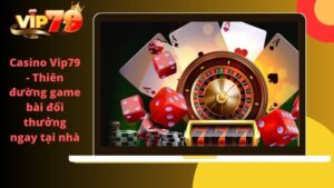 Casino VIP79 – Thiên đường game bài đổi thưởng ngay tại nhà